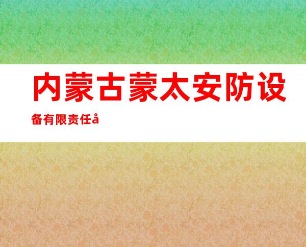 内蒙古蒙太安防设备有限责任公司